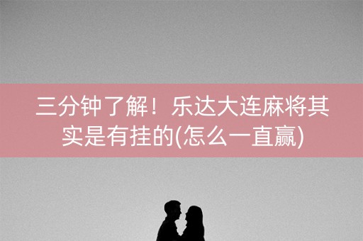 三分钟了解！乐达大连麻将其实是有挂的(怎么一直赢)