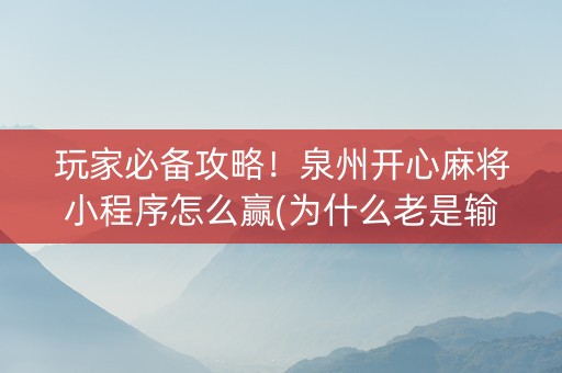 玩家必备攻略！泉州开心麻将小程序怎么赢(为什么老是输)