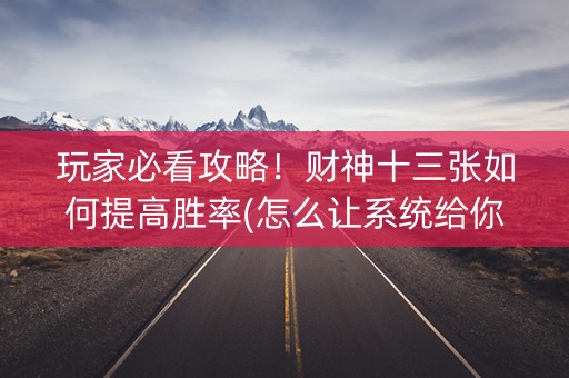 玩家必看攻略！财神十三张如何提高胜率(怎么让系统给你发好牌)
