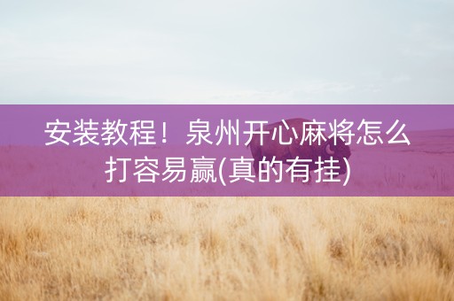 安装教程！泉州开心麻将怎么打容易赢(真的有挂)