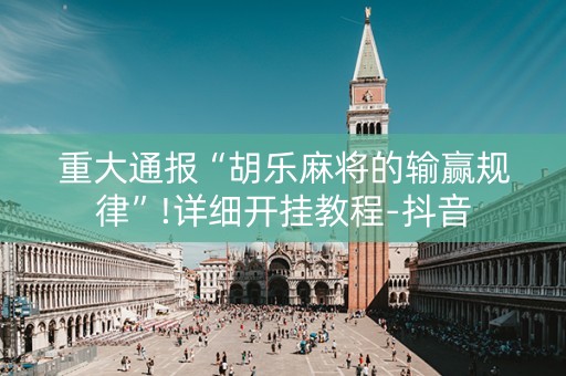 重大通报“胡乐麻将的输赢规律”!详细开挂教程-抖音
