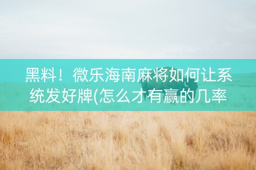 黑料！微乐海南麻将如何让系统发好牌(怎么才有赢的几率)
