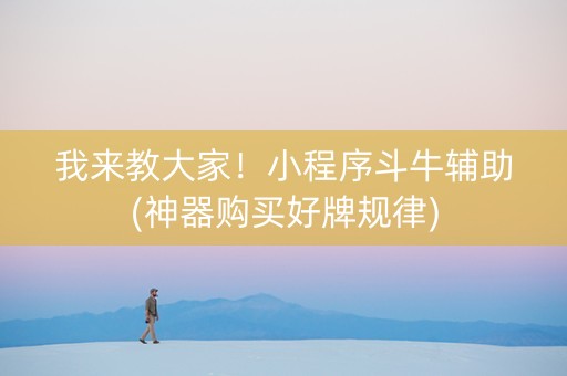 我来教大家！小程序斗牛辅助(神器购买好牌规律)