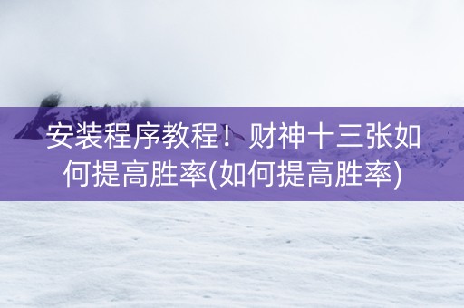 安装程序教程！财神十三张如何提高胜率(如何提高胜率)