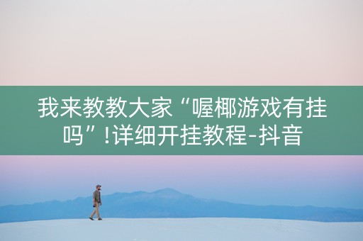 我来教教大家“喔椰游戏有挂吗”!详细开挂教程-抖音