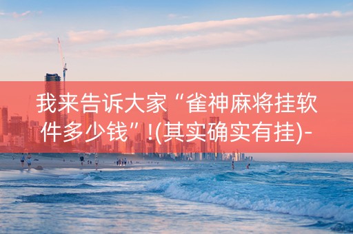 我来告诉大家“雀神麻将挂软件多少钱”!(其实确实有挂)-抖音