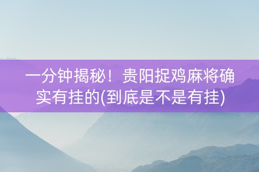 一分钟揭秘！贵阳捉鸡麻将确实有挂的(到底是不是有挂)