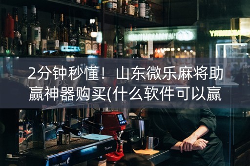 2分钟秒懂！山东微乐麻将助赢神器购买(什么软件可以赢)