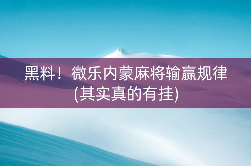 黑料！微乐内蒙麻将输赢规律(其实真的有挂)