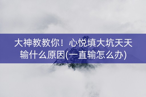 大神教教你！心悦填大坑天天输什么原因(一直输怎么办)