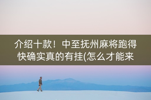 介绍十款！中至抚州麻将跑得快确实真的有挂(怎么才能来好牌)