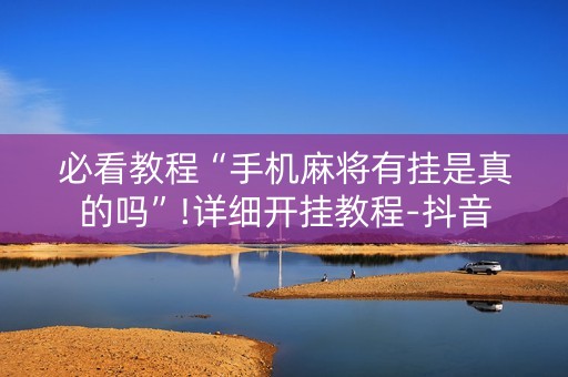 必看教程“手机麻将有挂是真的吗”!详细开挂教程-抖音