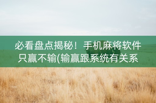 必看盘点揭秘！手机麻将软件只赢不输(输赢跟系统有关系吗)