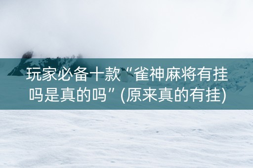 玩家必备十款“雀神麻将有挂吗是真的吗”(原来真的有挂)-抖音