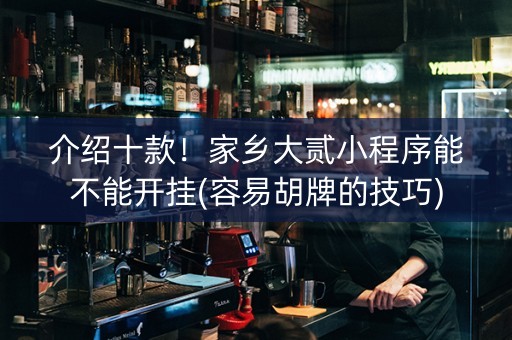 介绍十款！家乡大贰小程序能不能开挂(容易胡牌的技巧)