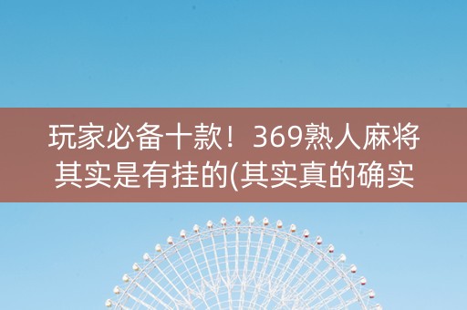玩家必备十款！369熟人麻将其实是有挂的(其实真的确实有挂)
