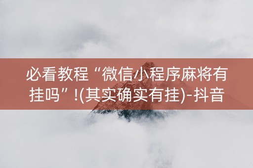 必看教程“微信小程序麻将有挂吗”!(其实确实有挂)-抖音