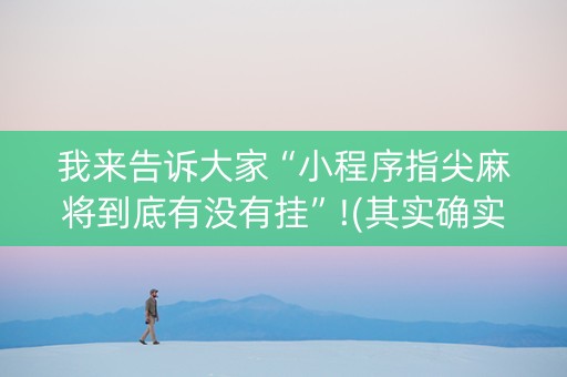 我来告诉大家“小程序指尖麻将到底有没有挂”!(其实确实有挂)-抖音