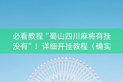 必看教程“蜀山四川麻将有挂没有”！详细开挂教程（确实真的有挂)-抖音