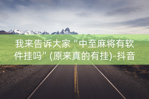 我来告诉大家“中至麻将有软件挂吗”(原来真的有挂)-抖音