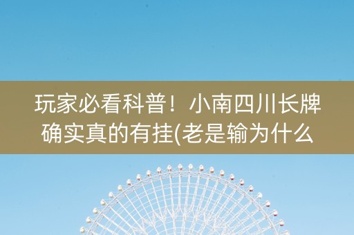 玩家必看科普！小南四川长牌确实真的有挂(老是输为什么)
