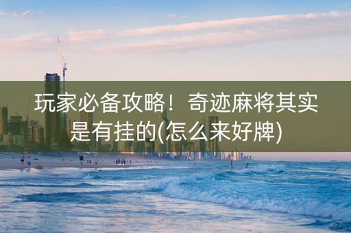 玩家必备攻略！奇迹麻将其实是有挂的(怎么来好牌)