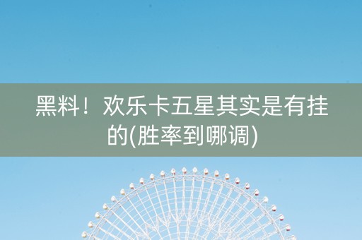 黑料！欢乐卡五星其实是有挂的(胜率到哪调)