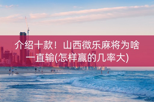 介绍十款！山西微乐麻将为啥一直输(怎样赢的几率大)