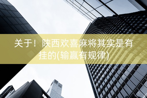 关于！陕西欢喜麻将其实是有挂的(输赢有规律)