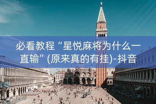 必看教程“星悦麻将为什么一直输”(原来真的有挂)-抖音