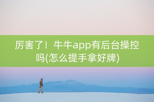 厉害了！牛牛app有后台操控吗(怎么提手拿好牌)