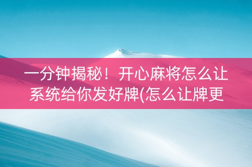 一分钟揭秘！开心麻将怎么让系统给你发好牌(怎么让牌更好)