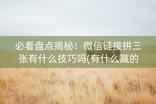 必看盘点揭秘！微信链接拼三张有什么技巧吗(有什么赢的技巧)