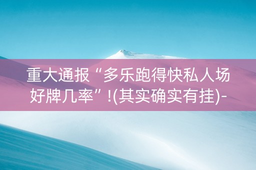 重大通报“多乐跑得快私人场好牌几率”!(其实确实有挂)-抖音