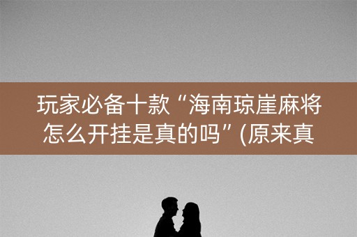 玩家必备十款“海南琼崖麻将怎么开挂是真的吗”(原来真的有挂)-抖音