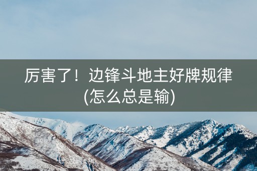 厉害了！边锋斗地主好牌规律(怎么总是输)