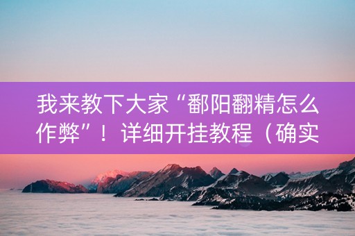 我来教下大家“鄱阳翻精怎么作弊”！详细开挂教程（确实真的有挂)-抖音