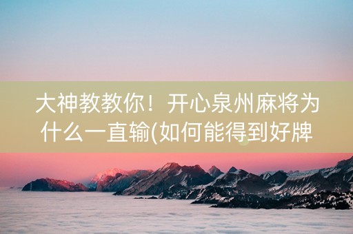 大神教教你！开心泉州麻将为什么一直输(如何能得到好牌)
