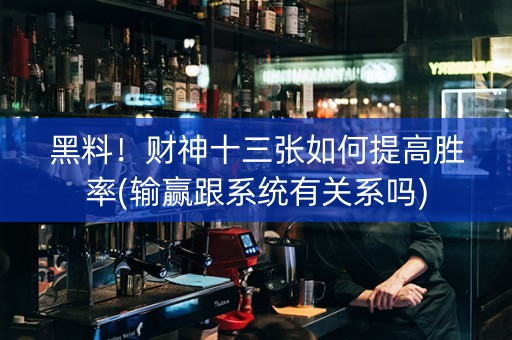 黑料！财神十三张如何提高胜率(输赢跟系统有关系吗)