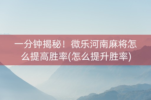 一分钟揭秘！微乐河南麻将怎么提高胜率(怎么提升胜率)