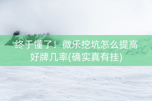 终于懂了！微乐挖坑怎么提高好牌几率(确实真有挂)