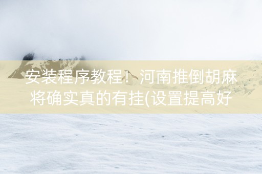 安装程序教程！河南推倒胡麻将确实真的有挂(设置提高好牌几率)