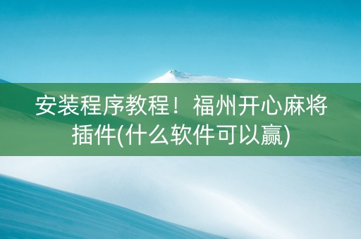 安装程序教程！福州开心麻将插件(什么软件可以赢)
