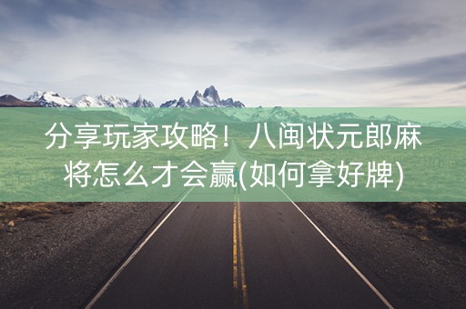 分享玩家攻略！八闽状元郎麻将怎么才会赢(如何拿好牌)