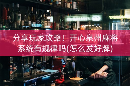 分享玩家攻略！开心泉州麻将系统有规律吗(怎么发好牌)