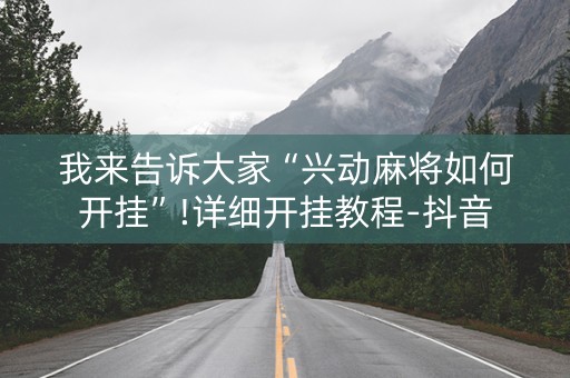 我来告诉大家“兴动麻将如何开挂”!详细开挂教程-抖音