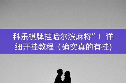 科乐棋牌挂哈尔滨麻将”！详细开挂教程（确实真的有挂)-抖音
