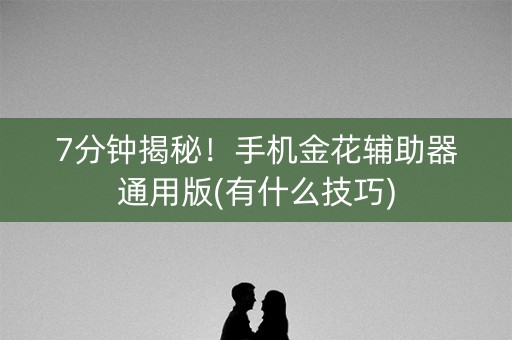 7分钟揭秘！手机金花辅助器通用版(有什么技巧)