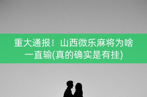 重大通报！山西微乐麻将为啥一直输(真的确实是有挂)
