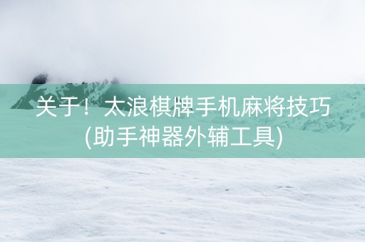 关于！太浪棋牌手机麻将技巧(助手神器外辅工具)